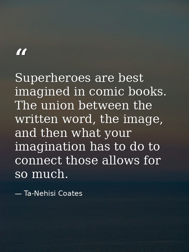 Superheroes are best imagined in comic books. The union between the written word, the image, and then what your imaginat — Ta-Nehisi Coates