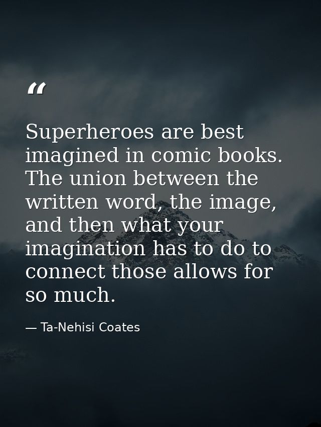Superheroes are best imagined in comic books. The union between the written word, the image, and then what your imaginat — Ta-Nehisi Coates