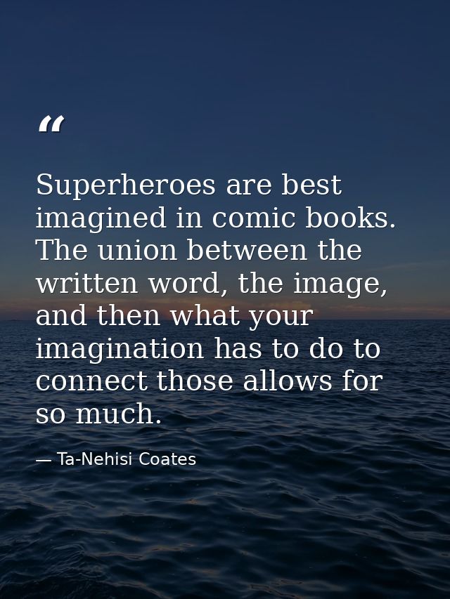 Superheroes are best imagined in comic books. The union between the written word, the image, and then what your imaginat — Ta-Nehisi Coates