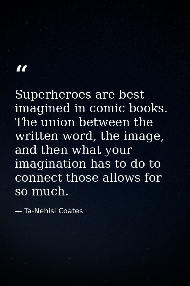 Superheroes are best imagined in comic books. The union between the written word, the image, and then what your imaginat — Ta-Nehisi Coates