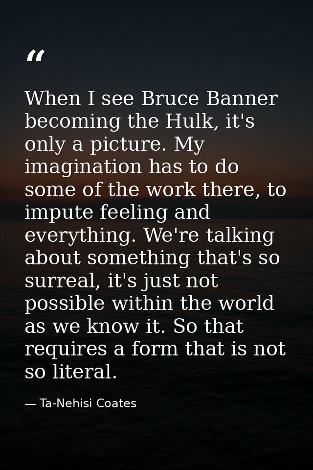 When I see Bruce Banner becoming the Hulk, it's only a picture. My imagination has to do some of the work there, to impu — Ta-Nehisi Coates