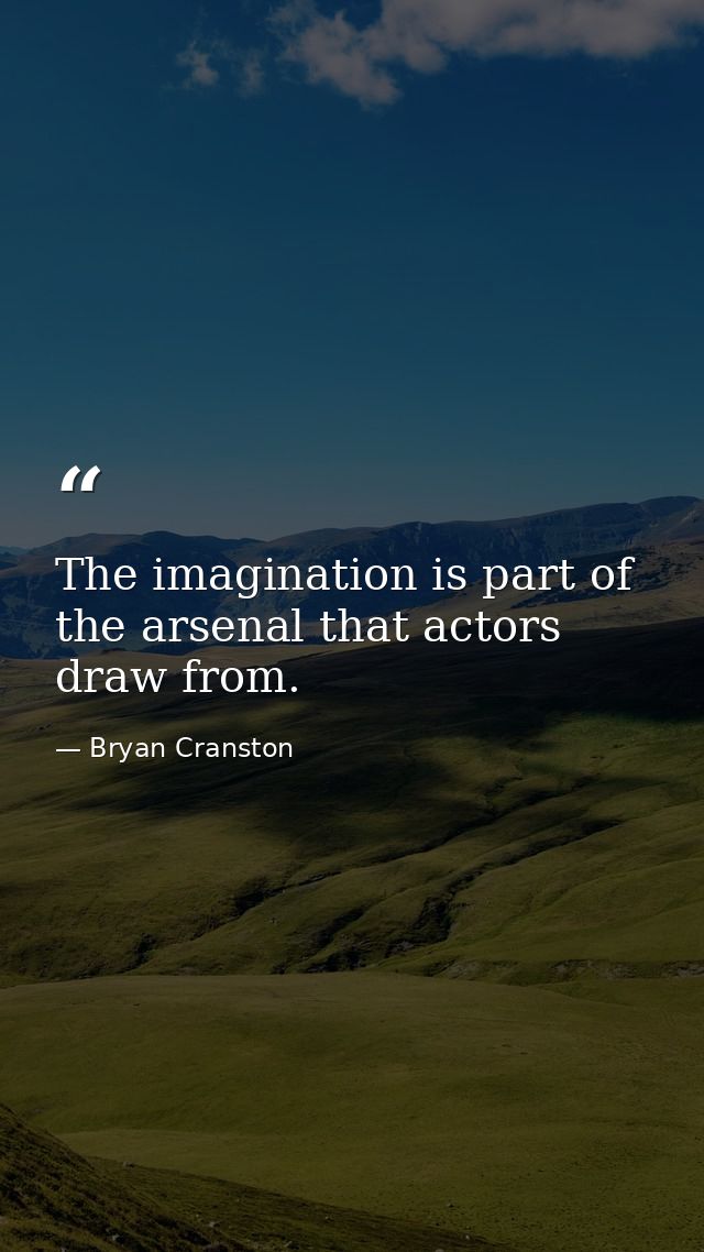 The imagination is part of the arsenal that actors draw from. — Bryan Cranston