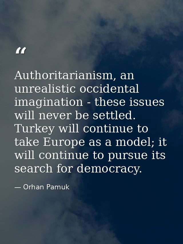 Authoritarianism, an unrealistic occidental imagination - these issues will never be settled. Turkey will continue to ta — Orhan Pamuk