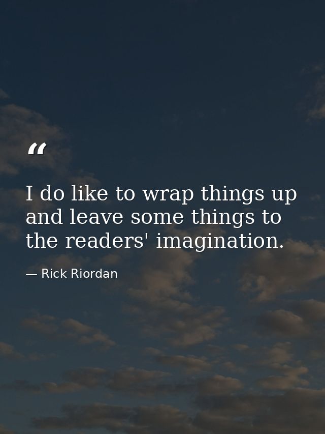 I do like to wrap things up and leave some things to the readers' imagination. — Rick Riordan
