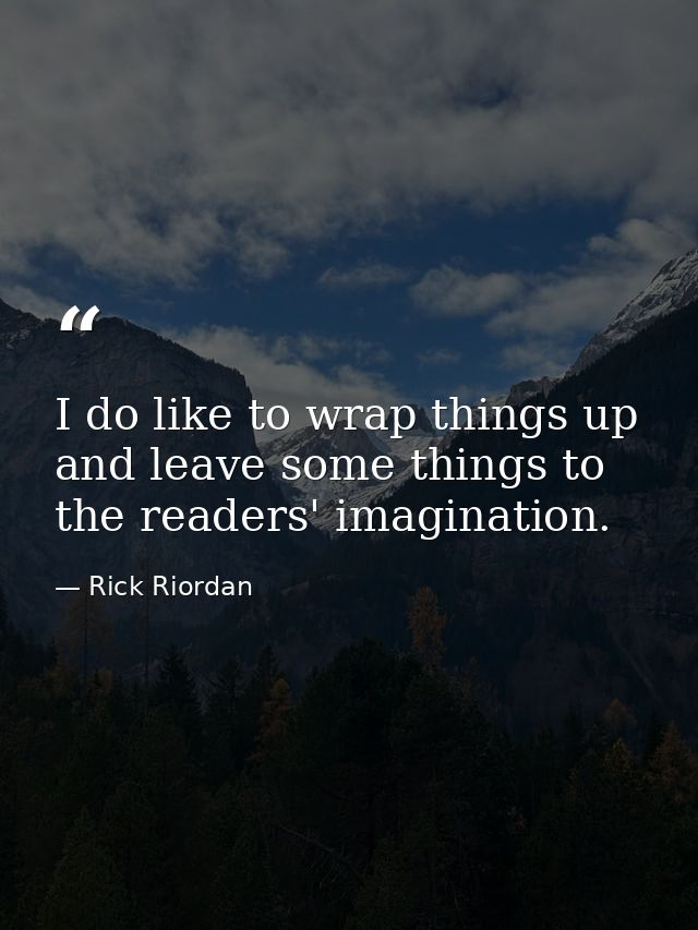I do like to wrap things up and leave some things to the readers' imagination. — Rick Riordan