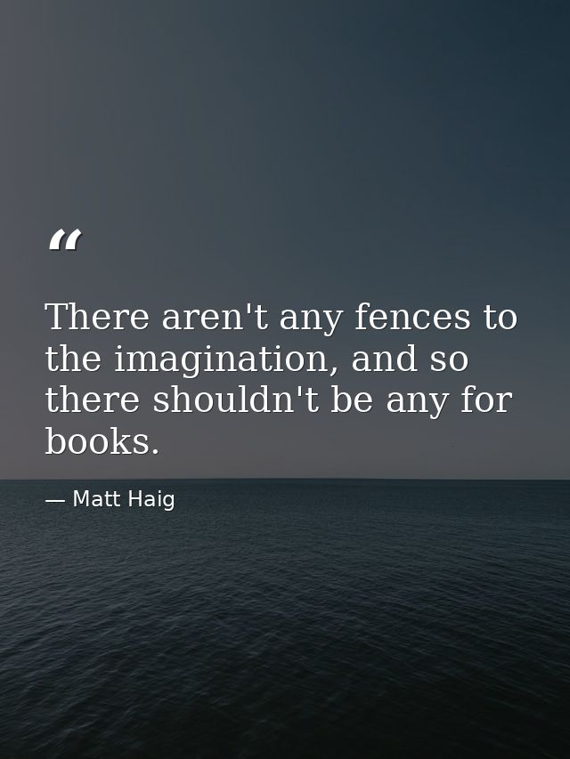 There aren't any fences to the imagination, and so there shouldn't be any for books. — Matt Haig
