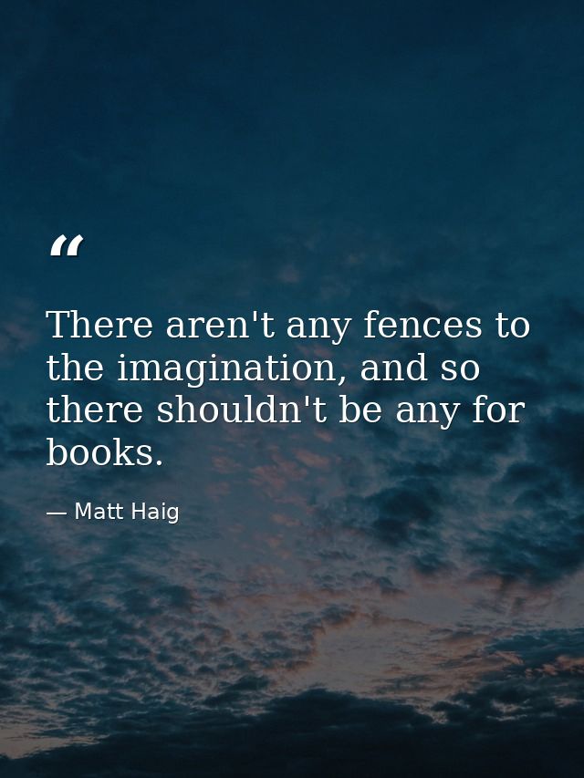 There aren't any fences to the imagination, and so there shouldn't be any for books. — Matt Haig
