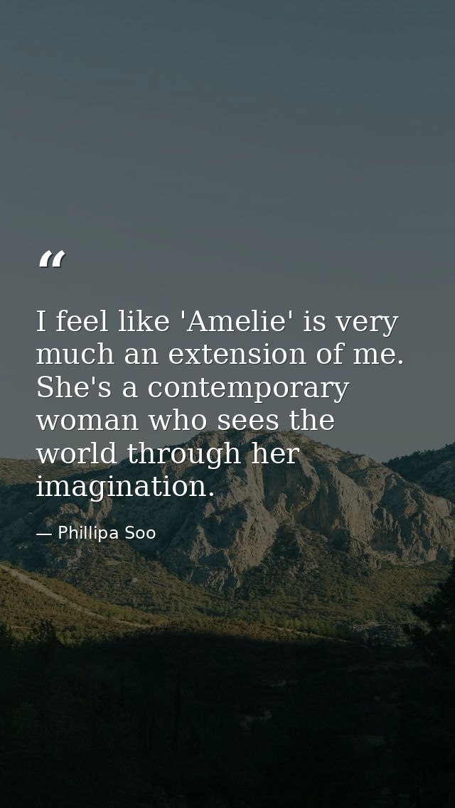 I feel like 'Amelie' is very much an extension of me. She's a contemporary woman who sees the world through her imaginat — Phillipa Soo