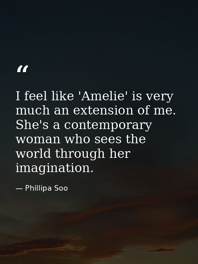 I feel like 'Amelie' is very much an extension of me. She's a contemporary woman who sees the world through her imaginat — Phillipa Soo