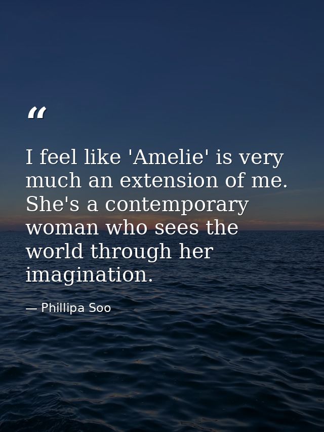 I feel like 'Amelie' is very much an extension of me. She's a contemporary woman who sees the world through her imaginat — Phillipa Soo