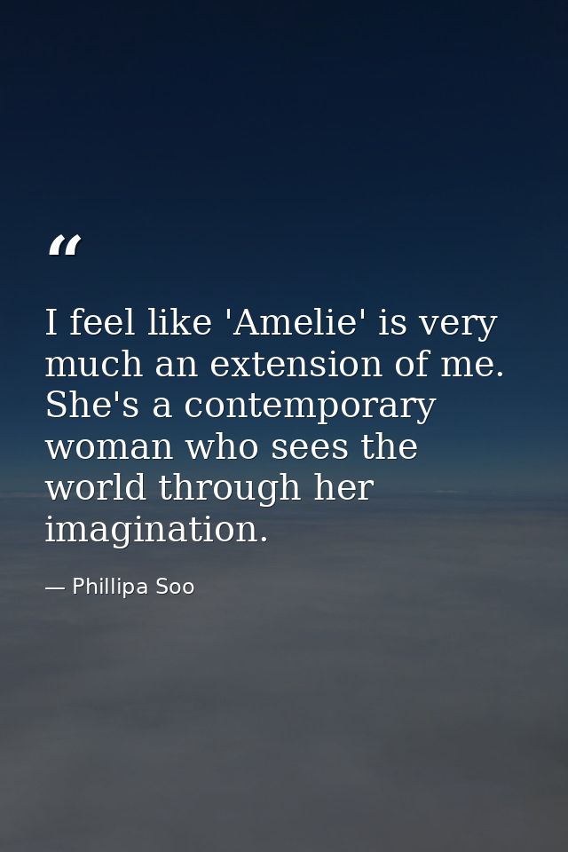 I feel like 'Amelie' is very much an extension of me. She's a contemporary woman who sees the world through her imaginat — Phillipa Soo