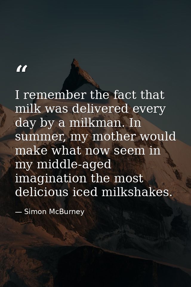 I remember the fact that milk was delivered every day by a milkman. In summer, my mother would make what now seem in my  — Simon McBurney