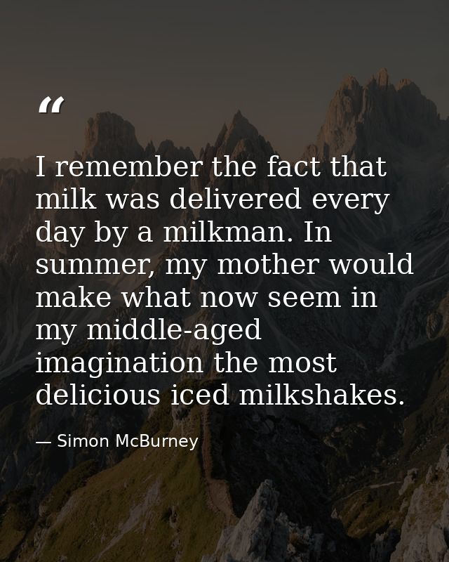I remember the fact that milk was delivered every day by a milkman. In summer, my mother would make what now seem in my  — Simon McBurney