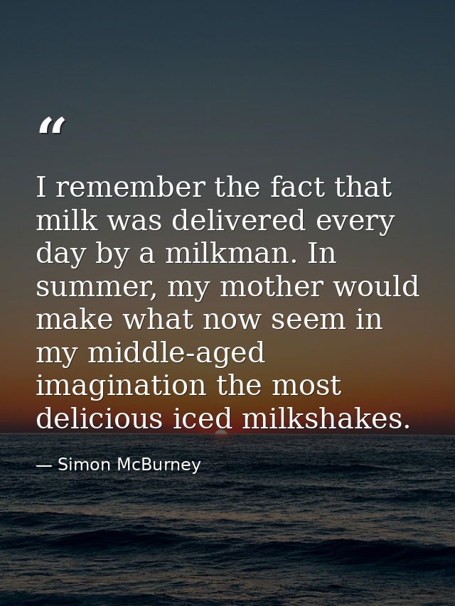 I remember the fact that milk was delivered every day by a milkman. In summer, my mother would make what now seem in my  — Simon McBurney