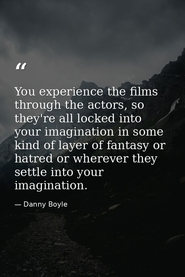 You experience the films through the actors, so they're all locked into your imagination in some kind of layer of fantas — Danny Boyle
