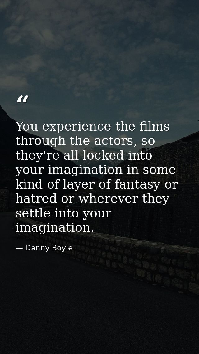 You experience the films through the actors, so they're all locked into your imagination in some kind of layer of fantas — Danny Boyle