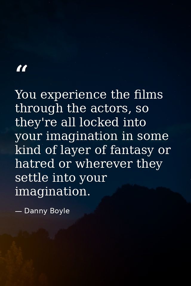 You experience the films through the actors, so they're all locked into your imagination in some kind of layer of fantas — Danny Boyle