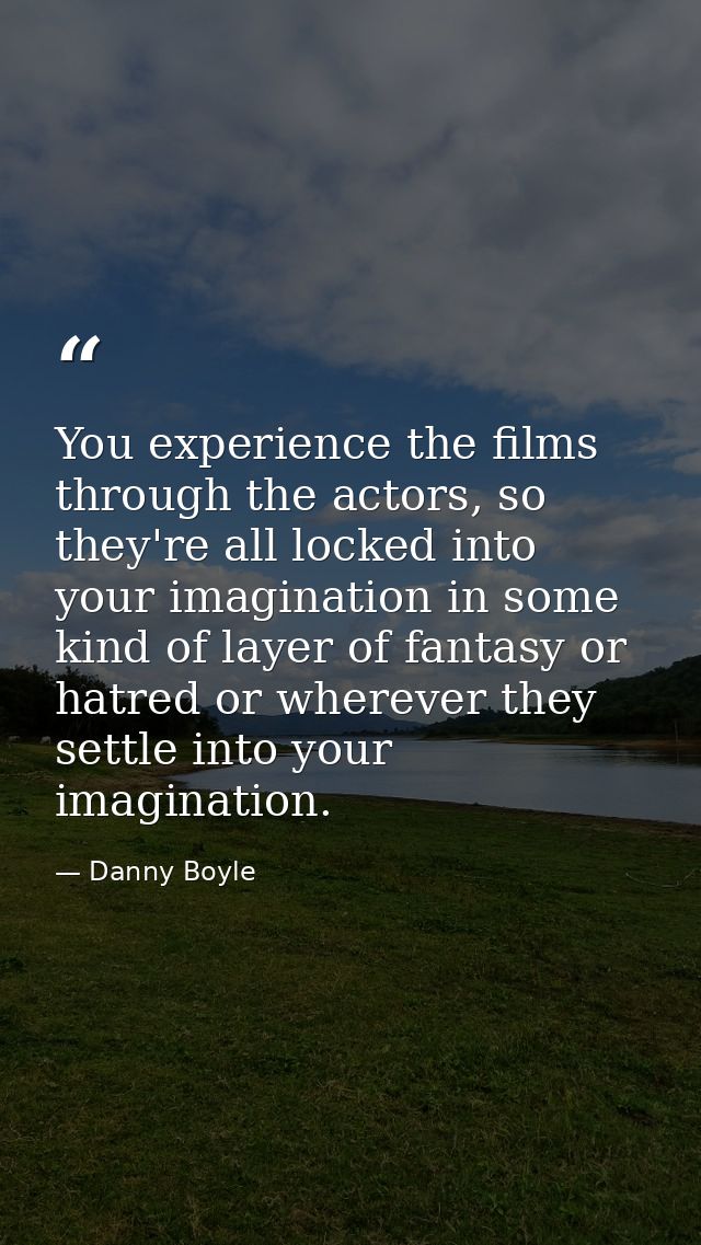 You experience the films through the actors, so they're all locked into your imagination in some kind of layer of fantas — Danny Boyle