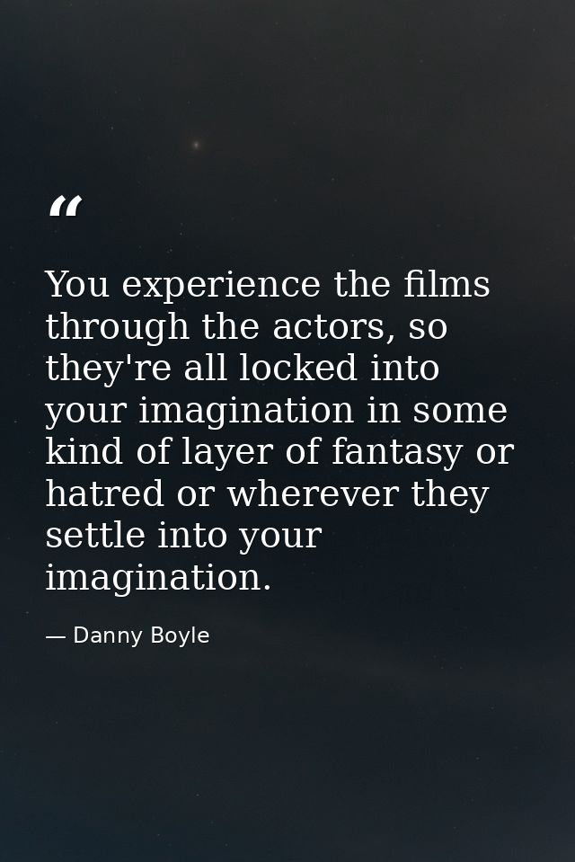 You experience the films through the actors, so they're all locked into your imagination in some kind of layer of fantas — Danny Boyle