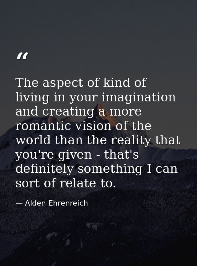The aspect of kind of living in your imagination and creating a more romantic vision of the world than the reality that  — Alden Ehrenreich