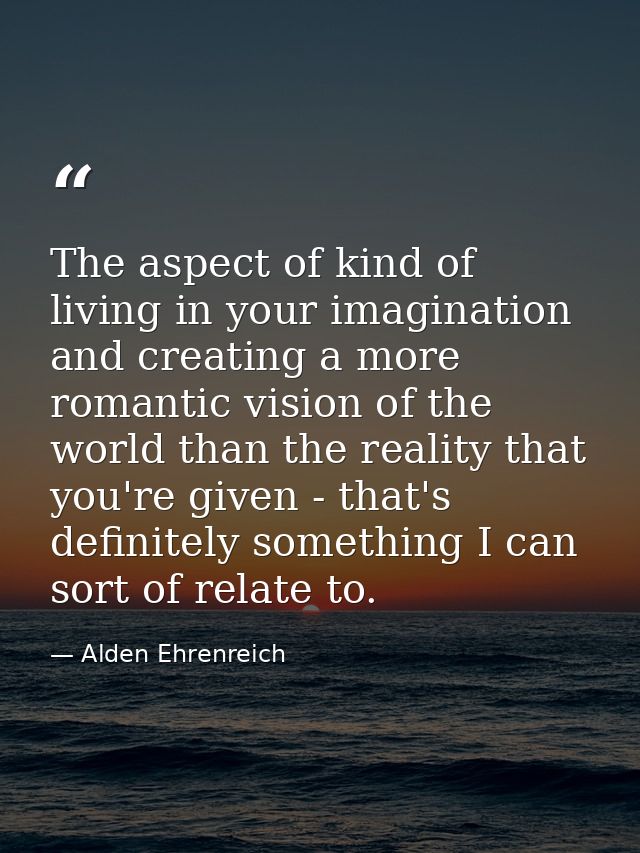 The aspect of kind of living in your imagination and creating a more romantic vision of the world than the reality that  — Alden Ehrenreich