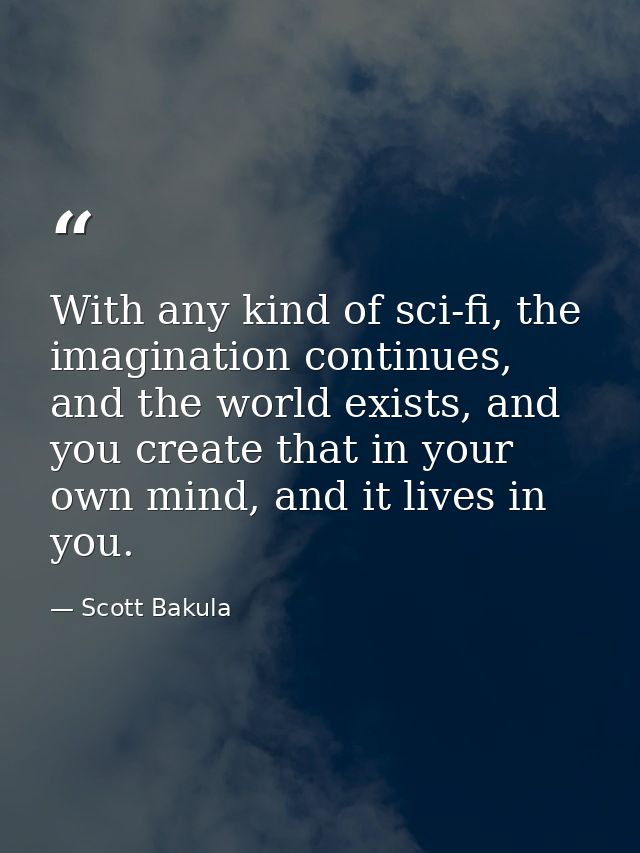With any kind of sci-fi, the imagination continues, and the world exists, and you create that in your own mind, and it l — Scott Bakula
