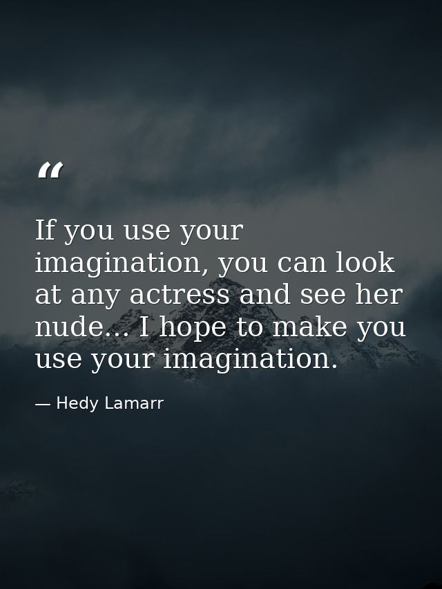 If you use your imagination, you can look at any actress and see her nude... I hope to make you use your imagination. — Hedy Lamarr