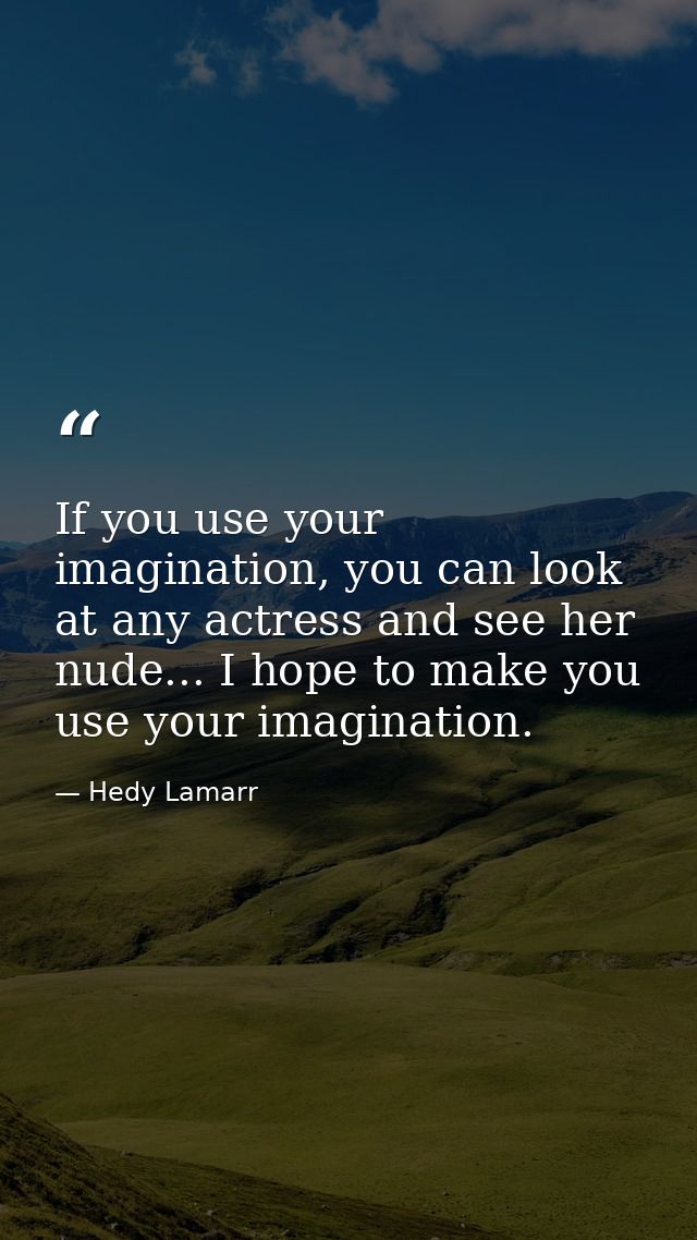 If you use your imagination, you can look at any actress and see her nude... I hope to make you use your imagination. — Hedy Lamarr