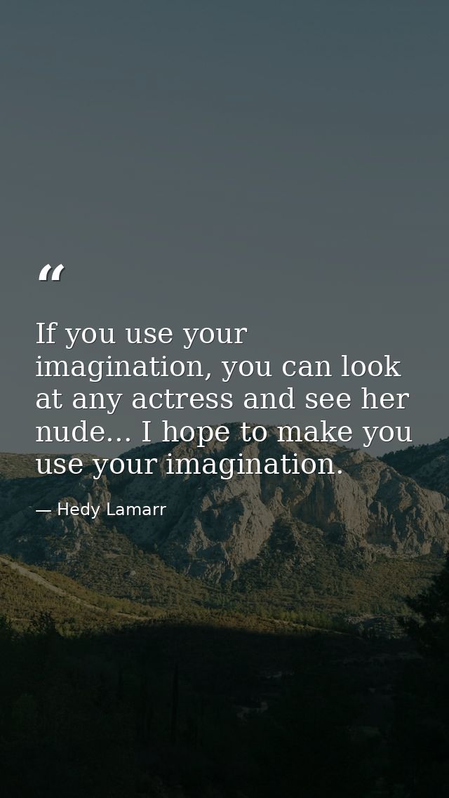 If you use your imagination, you can look at any actress and see her nude... I hope to make you use your imagination. — Hedy Lamarr
