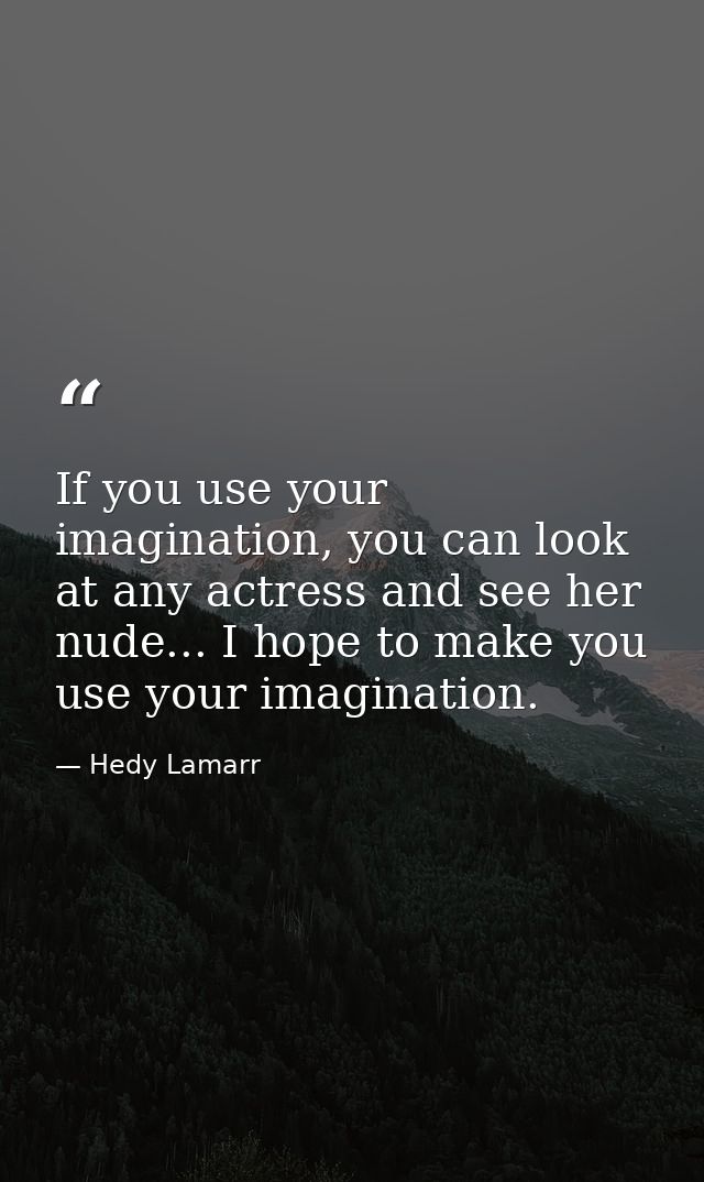 If you use your imagination, you can look at any actress and see her nude... I hope to make you use your imagination. — Hedy Lamarr