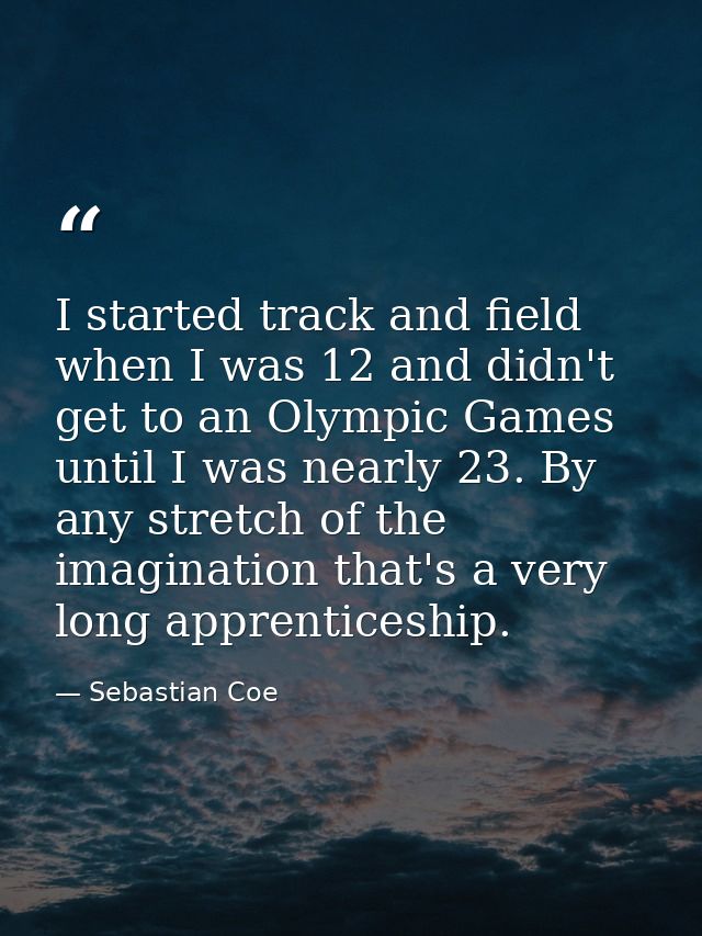 I started track and field when I was 12 and didn't get to an Olympic Games until I was nearly 23. By any stretch of the  — Sebastian Coe