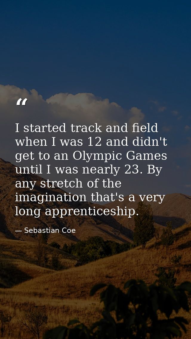 I started track and field when I was 12 and didn't get to an Olympic Games until I was nearly 23. By any stretch of the  — Sebastian Coe