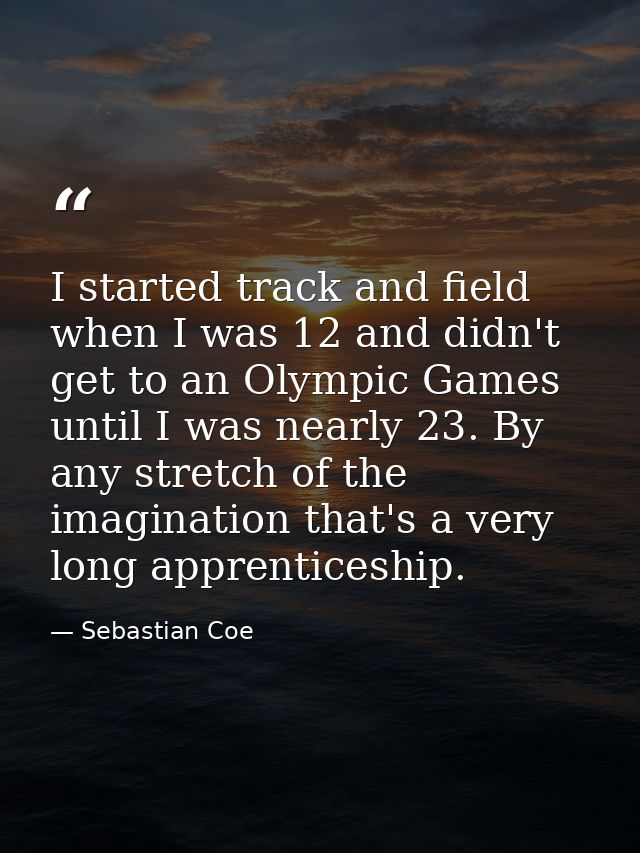 I started track and field when I was 12 and didn't get to an Olympic Games until I was nearly 23. By any stretch of the  — Sebastian Coe