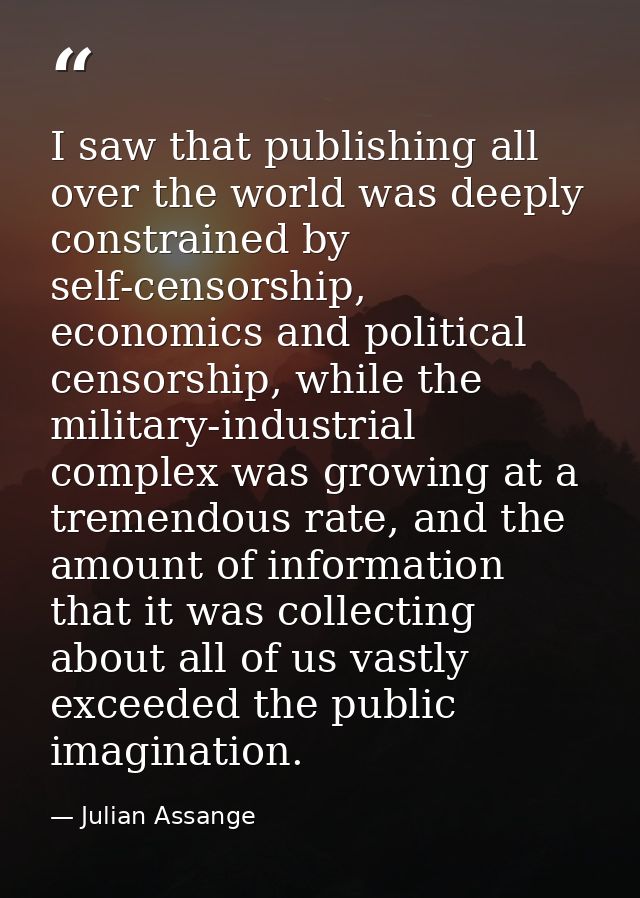 I saw that publishing all over the world was deeply constrained by self-censorship, economics and political censorship,  — Julian Assange