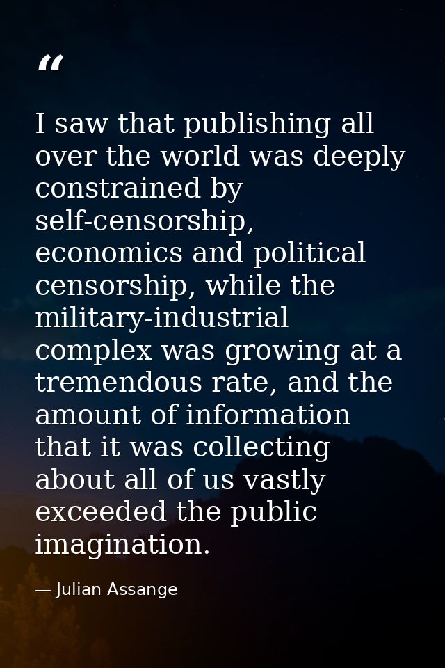 I saw that publishing all over the world was deeply constrained by self-censorship, economics and political censorship,  — Julian Assange