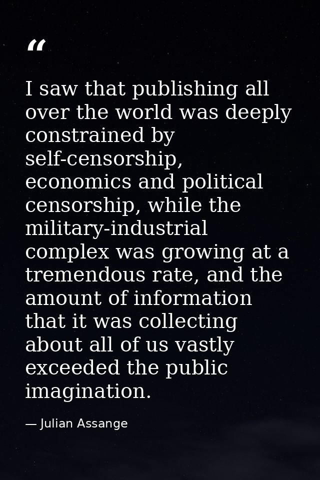 I saw that publishing all over the world was deeply constrained by self-censorship, economics and political censorship,  — Julian Assange