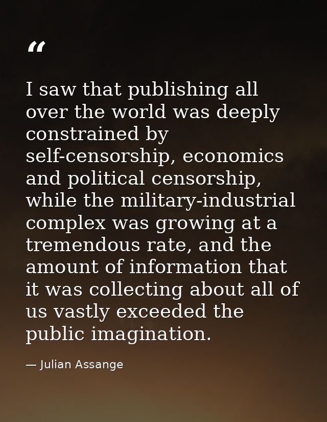 I saw that publishing all over the world was deeply constrained by self-censorship, economics and political censorship,  — Julian Assange