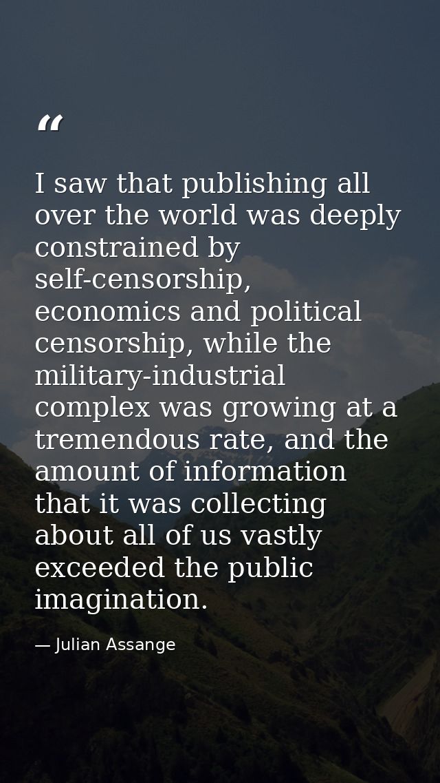 I saw that publishing all over the world was deeply constrained by self-censorship, economics and political censorship,  — Julian Assange