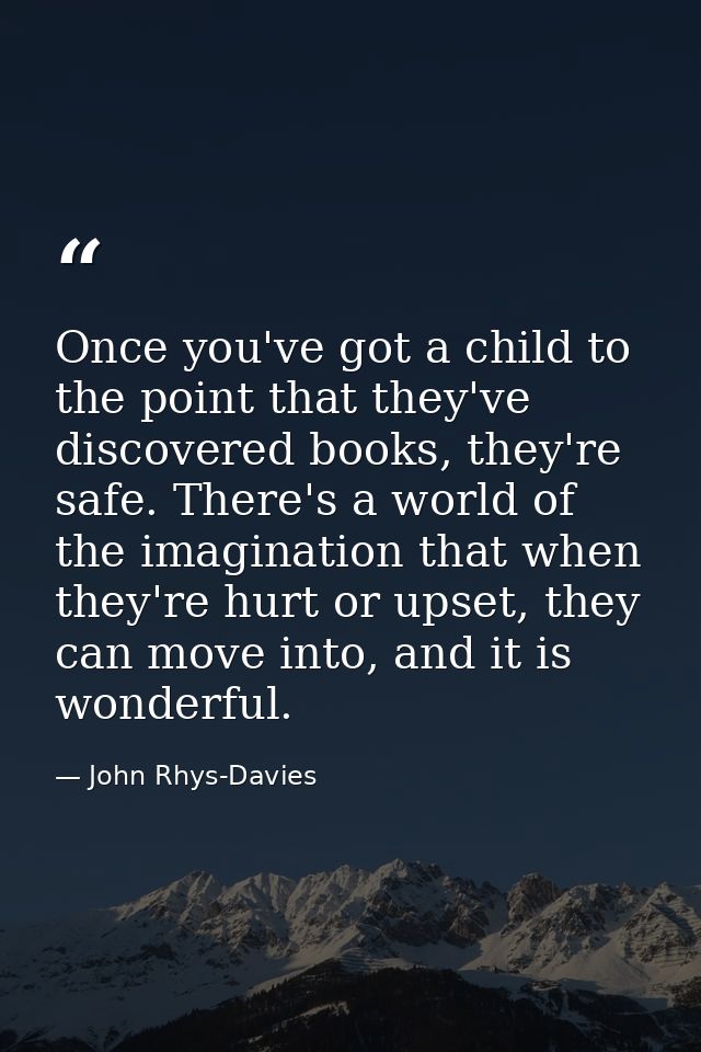 Once you've got a child to the point that they've discovered books, they're safe. There's a world of the imagination tha — John Rhys-Davies