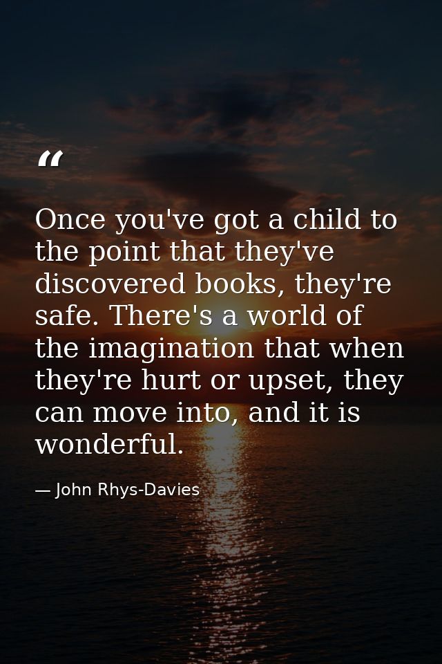 Once you've got a child to the point that they've discovered books, they're safe. There's a world of the imagination tha — John Rhys-Davies
