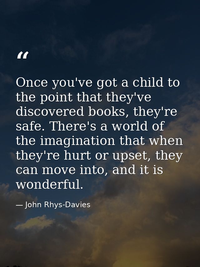 Once you've got a child to the point that they've discovered books, they're safe. There's a world of the imagination tha — John Rhys-Davies