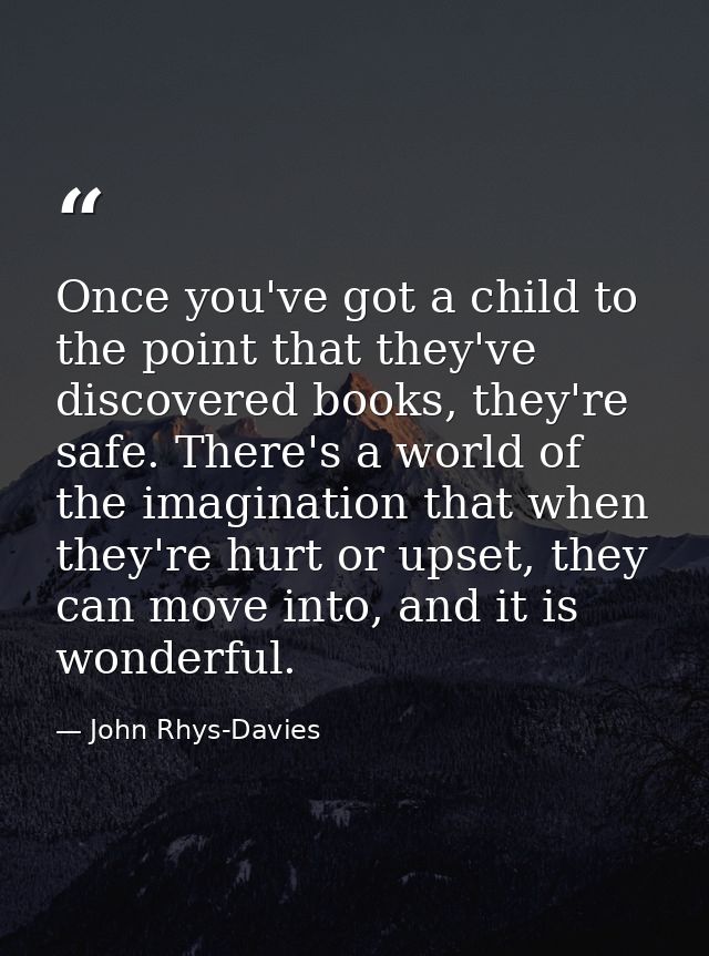 Once you've got a child to the point that they've discovered books, they're safe. There's a world of the imagination tha — John Rhys-Davies