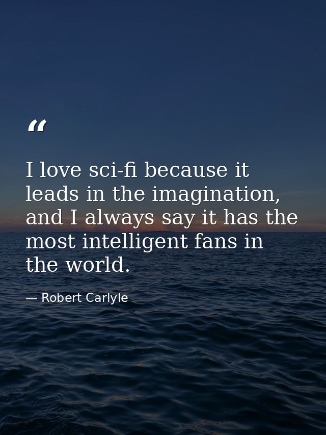 I love sci-fi because it leads in the imagination, and I always say it has the most intelligent fans in the world. — Robert Carlyle