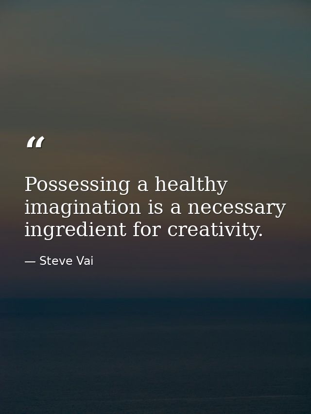 Possessing a healthy imagination is a necessary ingredient for creativity. — Steve Vai