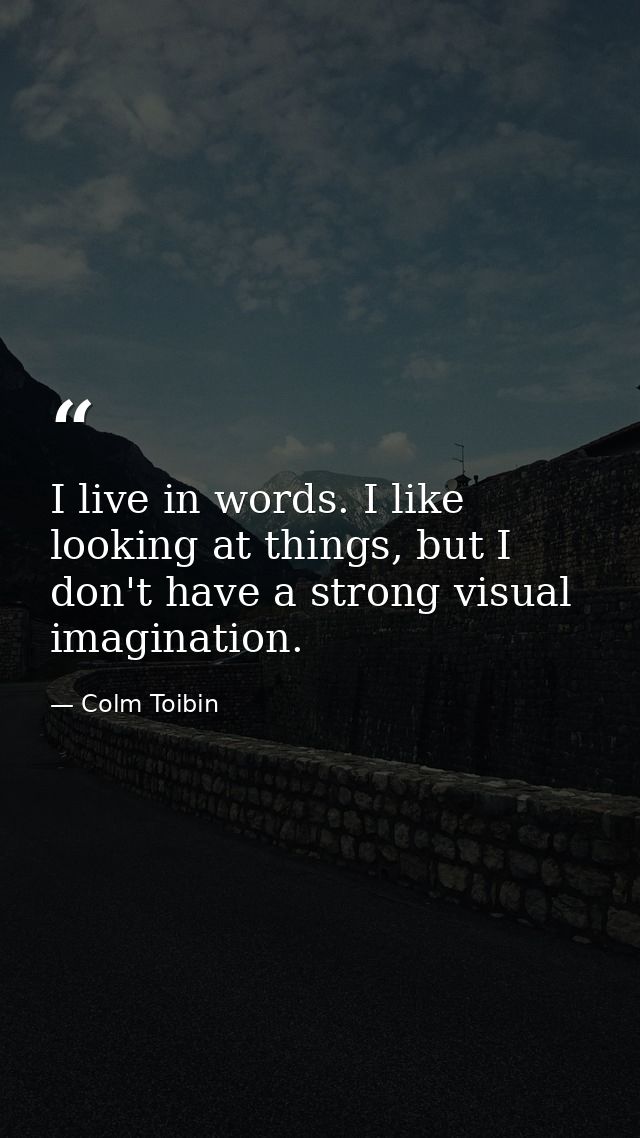 I live in words. I like looking at things, but I don't have a strong visual imagination. — Colm Toibin