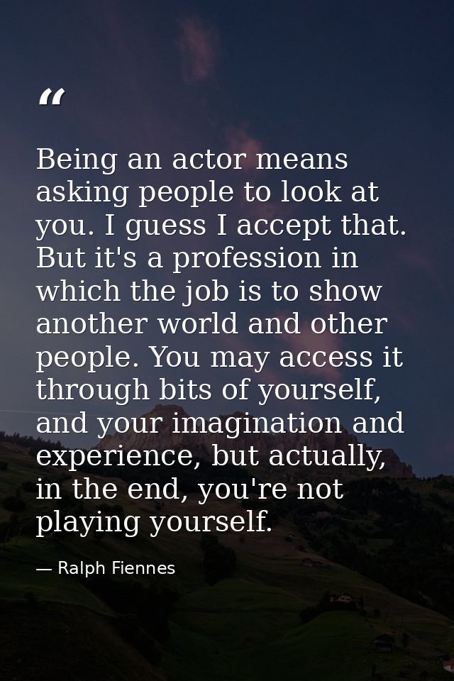 Being an actor means asking people to look at you. I guess I accept that. But it's a profession in which the job is to s — Ralph Fiennes