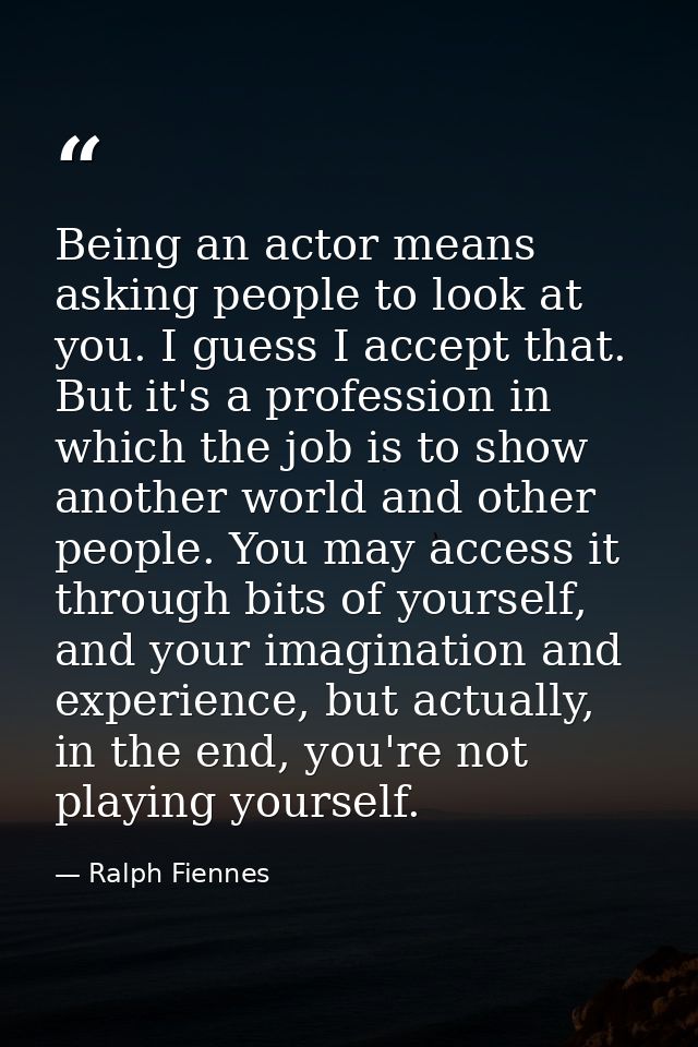 Being an actor means asking people to look at you. I guess I accept that. But it's a profession in which the job is to s — Ralph Fiennes