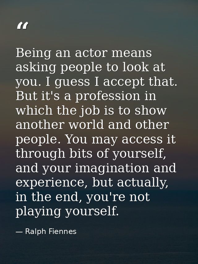 Being an actor means asking people to look at you. I guess I accept that. But it's a profession in which the job is to s — Ralph Fiennes