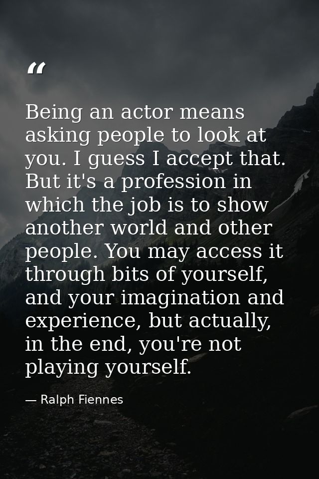 Being an actor means asking people to look at you. I guess I accept that. But it's a profession in which the job is to s — Ralph Fiennes