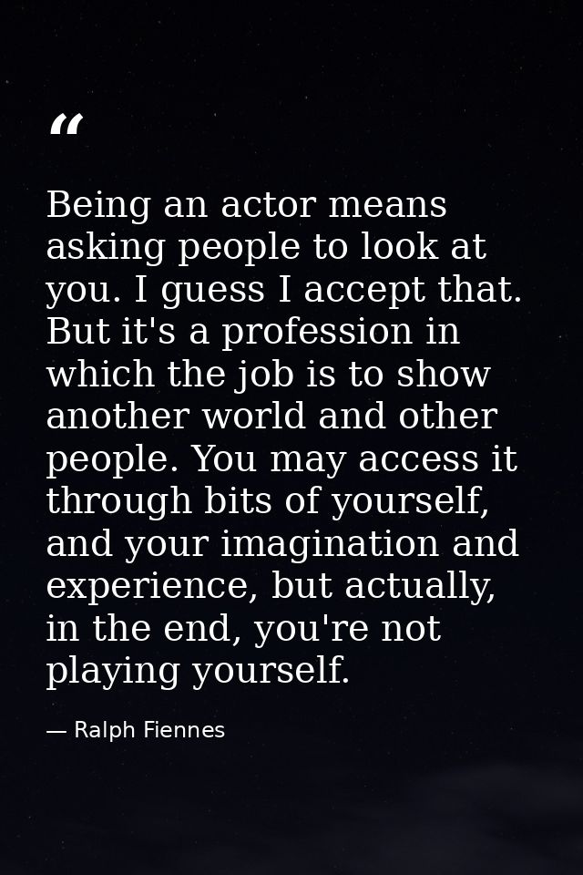 Being an actor means asking people to look at you. I guess I accept that. But it's a profession in which the job is to s — Ralph Fiennes